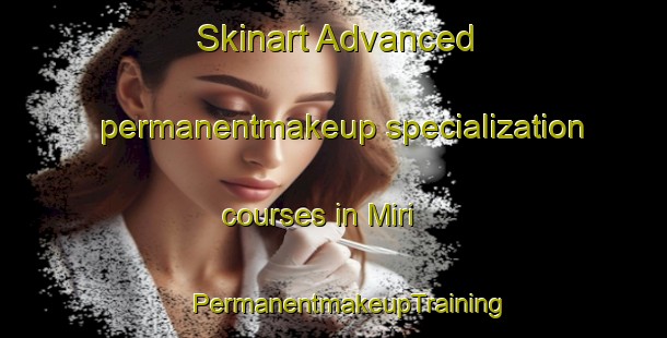 Skinart Advanced permanentmakeup specialization courses in Miri | #PermanentmakeupTraining #PermanentmakeupClasses #SkinartTraining-Indonesia