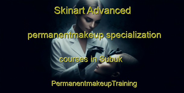 Skinart Advanced permanentmakeup specialization courses in Subuk | PermanentmakeupTraining | PermanentmakeupClasses | SkinartTraining-Indonesia