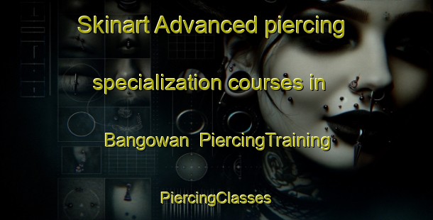 Skinart Advanced piercing specialization courses in Bangowan | #PiercingTraining #PiercingClasses #SkinartTraining-Indonesia