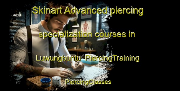 Skinart Advanced piercing specialization courses in Luwungbuntu | PiercingTraining | PiercingClasses | SkinartTraining-Indonesia