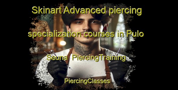 Skinart Advanced piercing specialization courses in Pulo Seuna | PiercingTraining | PiercingClasses | SkinartTraining-Indonesia