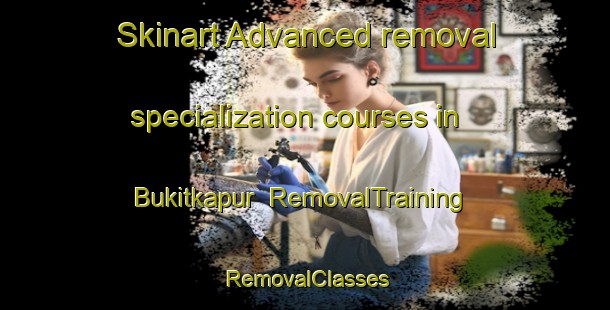 Skinart Advanced removal specialization courses in Bukitkapur | RemovalTraining | RemovalClasses | SkinartTraining-Indonesia