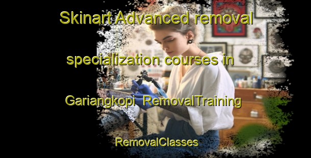 Skinart Advanced removal specialization courses in Gariangkopi | RemovalTraining | RemovalClasses | SkinartTraining-Indonesia