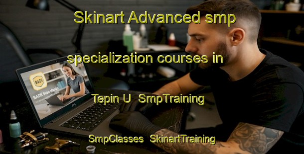 Skinart Advanced smp specialization courses in Tepin U | SmpTraining | SmpClasses | SkinartTraining-Indonesia