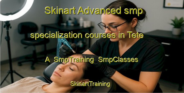 Skinart Advanced smp specialization courses in Tete A | SmpTraining | SmpClasses | SkinartTraining-Indonesia