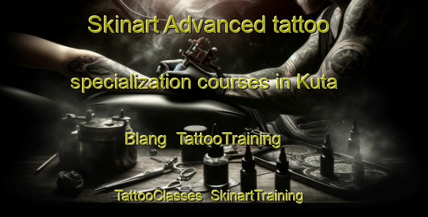 Skinart Advanced tattoo specialization courses in Kuta Blang | TattooTraining | TattooClasses | SkinartTraining-Indonesia