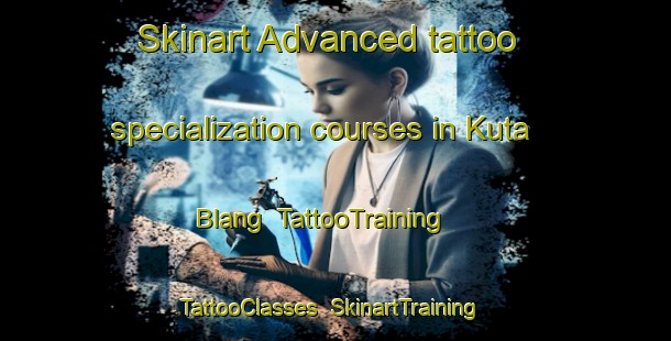 Skinart Advanced tattoo specialization courses in Kuta Blang | TattooTraining | TattooClasses | SkinartTraining-Indonesia