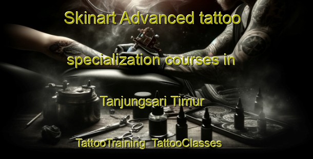 Skinart Advanced tattoo specialization courses in Tanjungsari Timur | TattooTraining | TattooClasses | SkinartTraining-Indonesia