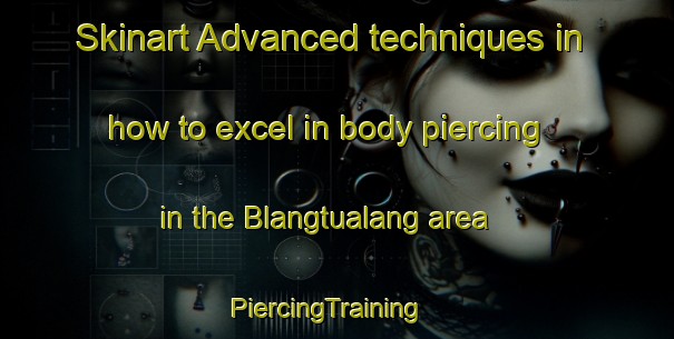 Skinart Advanced techniques in how to excel in body piercing in the Blangtualang area | PiercingTraining | PiercingClasses | SkinartTraining-Indonesia