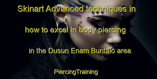 Skinart Advanced techniques in how to excel in body piercing in the Dusun Enam Buntalo area | PiercingTraining | PiercingClasses | SkinartTraining-Indonesia