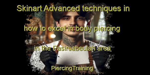 Skinart Advanced techniques in how to excel in body piercing in the Pasirsabeulah area | PiercingTraining | PiercingClasses | SkinartTraining-Indonesia