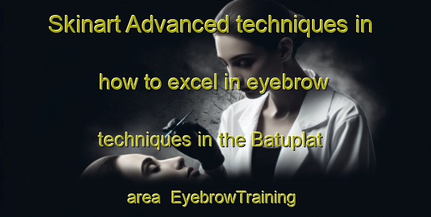 Skinart Advanced techniques in how to excel in eyebrow techniques in the Batuplat area | EyebrowTraining | EyebrowClasses | SkinartTraining-Indonesia