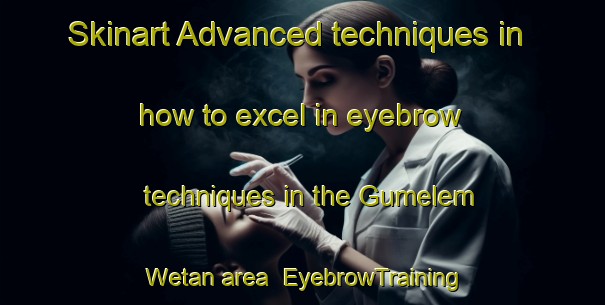 Skinart Advanced techniques in how to excel in eyebrow techniques in the Gumelem Wetan area | EyebrowTraining | EyebrowClasses | SkinartTraining-Indonesia