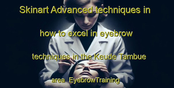 Skinart Advanced techniques in how to excel in eyebrow techniques in the Keude Tambue area | EyebrowTraining | EyebrowClasses | SkinartTraining-Indonesia
