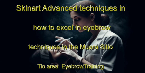 Skinart Advanced techniques in how to excel in eyebrow techniques in the Muara Sitio Tio area | EyebrowTraining | EyebrowClasses | SkinartTraining-Indonesia