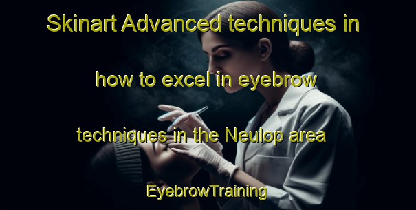 Skinart Advanced techniques in how to excel in eyebrow techniques in the Neulop area | EyebrowTraining | EyebrowClasses | SkinartTraining-Indonesia