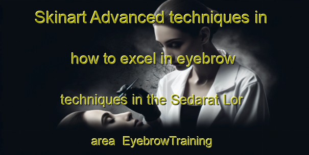 Skinart Advanced techniques in how to excel in eyebrow techniques in the Sedarat Lor area | EyebrowTraining | EyebrowClasses | SkinartTraining-Indonesia