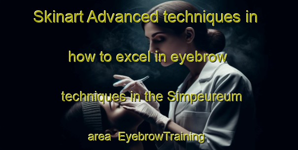 Skinart Advanced techniques in how to excel in eyebrow techniques in the Simpeureum area | EyebrowTraining | EyebrowClasses | SkinartTraining-Indonesia