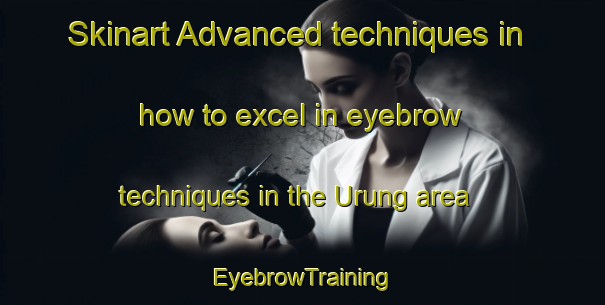 Skinart Advanced techniques in how to excel in eyebrow techniques in the Urung area | EyebrowTraining | EyebrowClasses | SkinartTraining-Indonesia