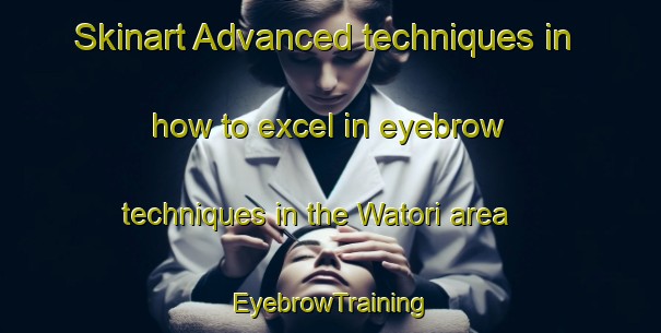 Skinart Advanced techniques in how to excel in eyebrow techniques in the Watori area | EyebrowTraining | EyebrowClasses | SkinartTraining-Indonesia