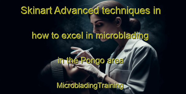 Skinart Advanced techniques in how to excel in microblading in the Pongo area | MicrobladingTraining | MicrobladingClasses | SkinartTraining-Indonesia
