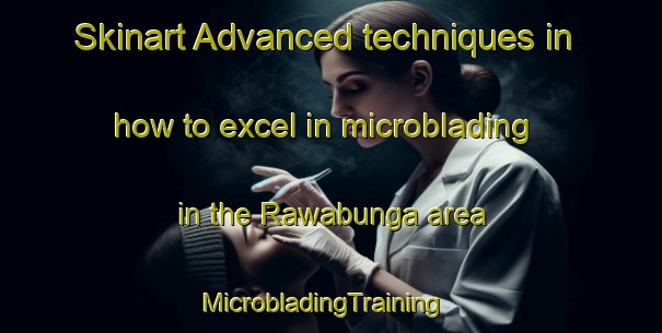Skinart Advanced techniques in how to excel in microblading in the Rawabunga area | MicrobladingTraining | MicrobladingClasses | SkinartTraining-Indonesia