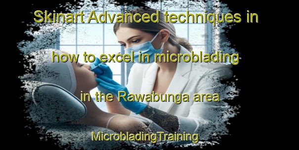 Skinart Advanced techniques in how to excel in microblading in the Rawabunga area | MicrobladingTraining | MicrobladingClasses | SkinartTraining-Indonesia