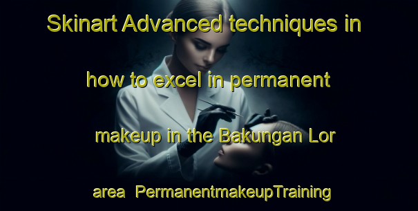 Skinart Advanced techniques in how to excel in permanent makeup in the Bakungan Lor area | PermanentmakeupTraining | PermanentmakeupClasses | SkinartTraining-Indonesia