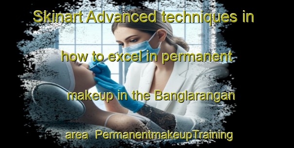 Skinart Advanced techniques in how to excel in permanent makeup in the Banglarangan area | PermanentmakeupTraining | PermanentmakeupClasses | SkinartTraining-Indonesia