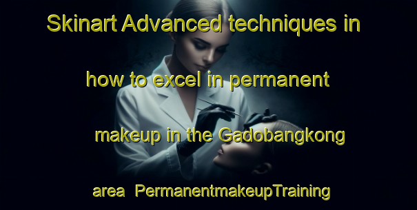 Skinart Advanced techniques in how to excel in permanent makeup in the Gadobangkong area | PermanentmakeupTraining | PermanentmakeupClasses | SkinartTraining-Indonesia