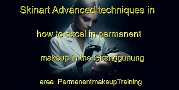 Skinart Advanced techniques in how to excel in permanent makeup in the Giranggunung area | PermanentmakeupTraining | PermanentmakeupClasses | SkinartTraining-Indonesia
