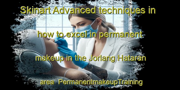 Skinart Advanced techniques in how to excel in permanent makeup in the Jorlang Hataran area | PermanentmakeupTraining | PermanentmakeupClasses | SkinartTraining-Indonesia