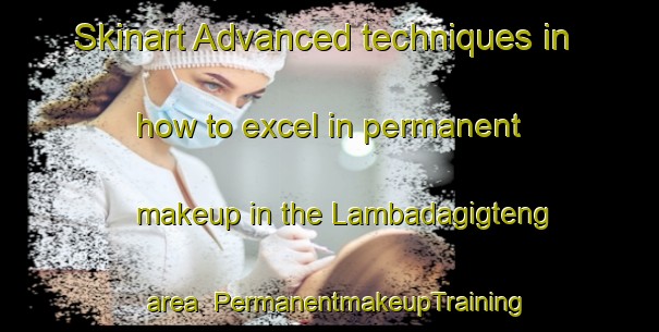 Skinart Advanced techniques in how to excel in permanent makeup in the Lambadagigteng area | PermanentmakeupTraining | PermanentmakeupClasses | SkinartTraining-Indonesia