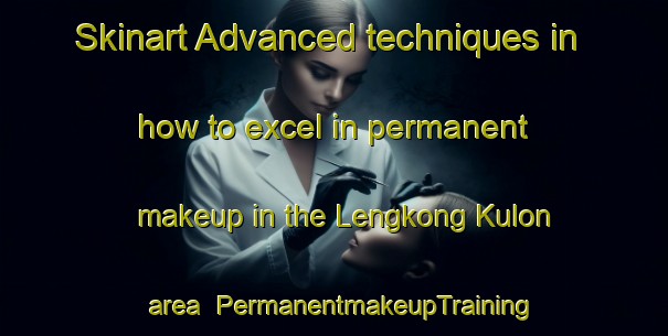 Skinart Advanced techniques in how to excel in permanent makeup in the Lengkong Kulon area | PermanentmakeupTraining | PermanentmakeupClasses | SkinartTraining-Indonesia