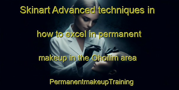 Skinart Advanced techniques in how to excel in permanent makeup in the Ohoilim area | PermanentmakeupTraining | PermanentmakeupClasses | SkinartTraining-Indonesia
