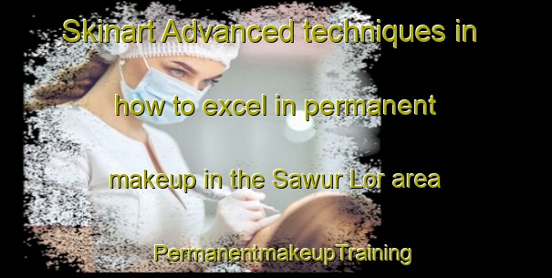 Skinart Advanced techniques in how to excel in permanent makeup in the Sawur Lor area | PermanentmakeupTraining | PermanentmakeupClasses | SkinartTraining-Indonesia