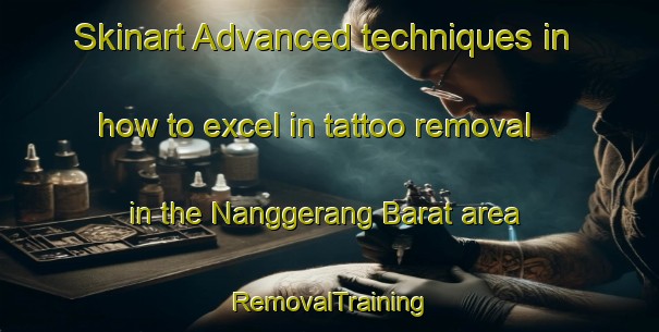 Skinart Advanced techniques in how to excel in tattoo removal in the Nanggerang Barat area | RemovalTraining | RemovalClasses | SkinartTraining-Indonesia