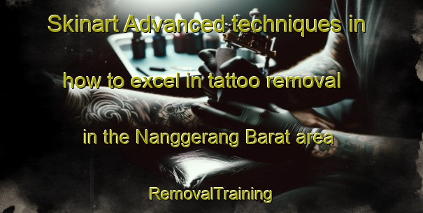 Skinart Advanced techniques in how to excel in tattoo removal in the Nanggerang Barat area | RemovalTraining | RemovalClasses | SkinartTraining-Indonesia
