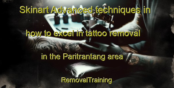 Skinart Advanced techniques in how to excel in tattoo removal in the Paritrantang area | RemovalTraining | RemovalClasses | SkinartTraining-Indonesia