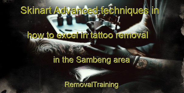 Skinart Advanced techniques in how to excel in tattoo removal in the Sambeng area | RemovalTraining | RemovalClasses | SkinartTraining-Indonesia