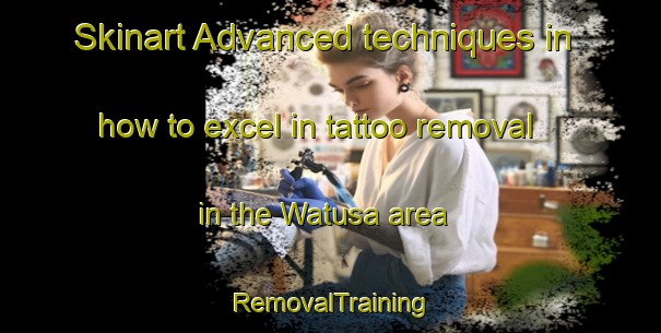 Skinart Advanced techniques in how to excel in tattoo removal in the Watusa area | RemovalTraining | RemovalClasses | SkinartTraining-Indonesia