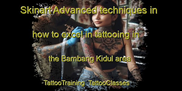 Skinart Advanced techniques in how to excel in tattooing in the Bambang Kidul area | TattooTraining | TattooClasses | SkinartTraining-Indonesia