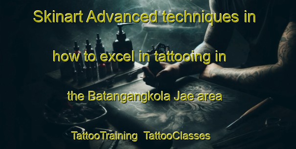 Skinart Advanced techniques in how to excel in tattooing in the Batangangkola Jae area | TattooTraining | TattooClasses | SkinartTraining-Indonesia