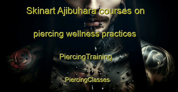 Skinart Ajibuhara courses on piercing wellness practices | PiercingTraining | PiercingClasses | SkinartTraining-Indonesia