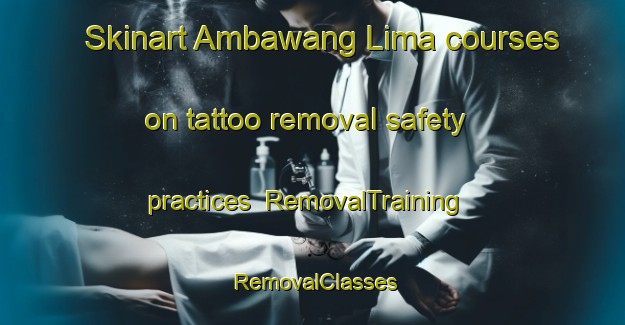 Skinart Ambawang Lima courses on tattoo removal safety practices | RemovalTraining | RemovalClasses | SkinartTraining-Indonesia
