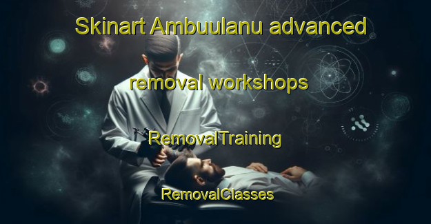 Skinart Ambuulanu advanced removal workshops | RemovalTraining | RemovalClasses | SkinartTraining-Indonesia