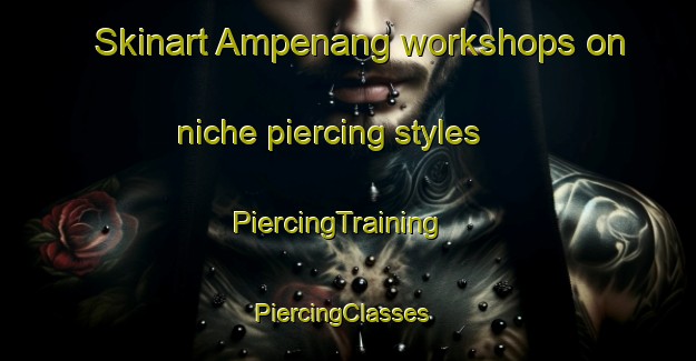 Skinart Ampenang workshops on niche piercing styles | PiercingTraining | PiercingClasses | SkinartTraining-Indonesia