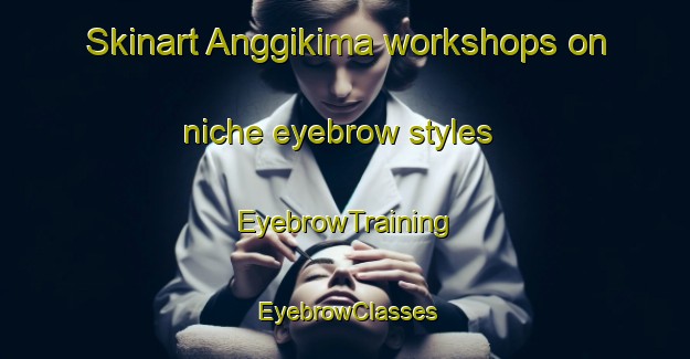Skinart Anggikima workshops on niche eyebrow styles | EyebrowTraining | EyebrowClasses | SkinartTraining-Indonesia