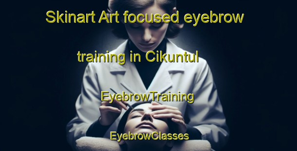 Skinart Art-focused eyebrow training in Cikuntul | EyebrowTraining | EyebrowClasses | SkinartTraining-Indonesia