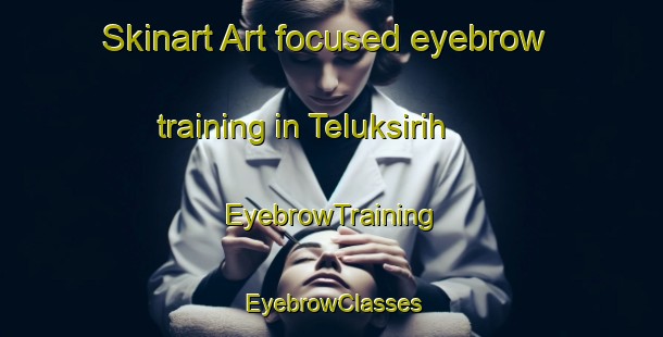 Skinart Art-focused eyebrow training in Teluksirih | EyebrowTraining | EyebrowClasses | SkinartTraining-Indonesia